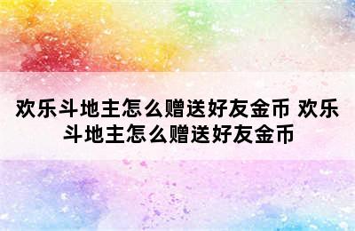 欢乐斗地主怎么赠送好友金币 欢乐斗地主怎么赠送好友金币